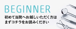 BEGINNER 初めて当院へお越しいただく方はまずコチラをお読みください