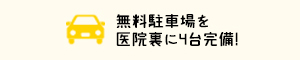 無料駐車場を医院裏に4台完備！