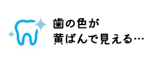 歯の色が黄ばんで見える…