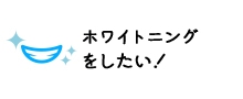 ホワイトニングをしたい！